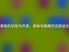 黄桃的功效与作用，美味与健康的完美结合