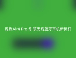 泥炭Air4 Pro:引领无线蓝牙耳机新标杆