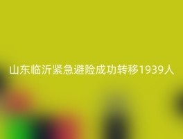 山东临沂紧急避险成功转移1939人