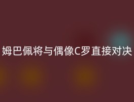 姆巴佩将与偶像C罗直接对决