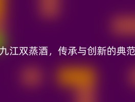 九江双蒸酒，传承与创新的典范