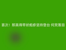 首次！那英得带状疱疹坚持登台 何炅落泪