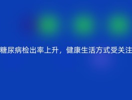 糖尿病检出率上升，健康生活方式受关注