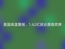 美国高温警报，1.62亿民众面临炙烤