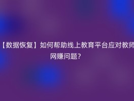 【数据恢复】如何帮助线上教育平台应对教师网赚问题？