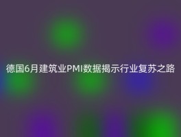 德国6月建筑业PMI数据揭示行业复苏之路