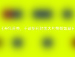 《开年首秀，于适新刊封面大片赞誉如潮》