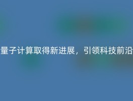 量子计算取得新进展，引领科技前沿