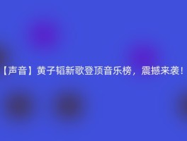 【声音】黄子韬新歌登顶音乐榜，震撼来袭！