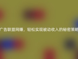 广告联盟网赚，轻松实现被动收入的秘密策略