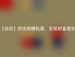 【动态】抓住网赚机遇，实现财富增长