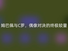 姆巴佩与C罗，偶像对决的终极较量
