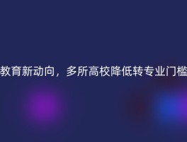 教育新动向，多所高校降低转专业门槛
