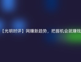 【光明时评】网赚新趋势，把握机会就赚钱
