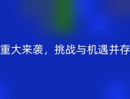 重大来袭，挑战与机遇并存