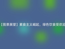 【图景展望】素食主义崛起，绿色饮食受欢迎