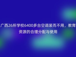 广西26所学校6400多台空调装而不用，教育资源的合理分配与使用