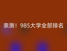 亲测！985大学全部排名