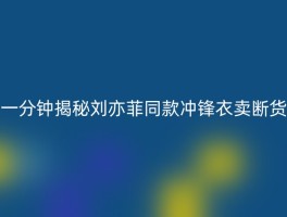 一分钟揭秘刘亦菲同款冲锋衣卖断货