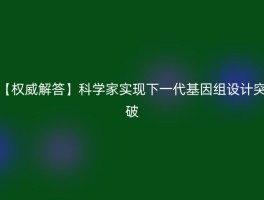 【权威解答】科学家实现下一代基因组设计突破