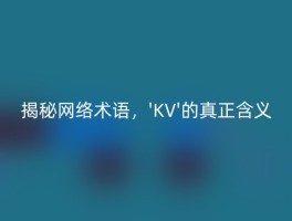 揭秘网络术语，'KV'的真正含义