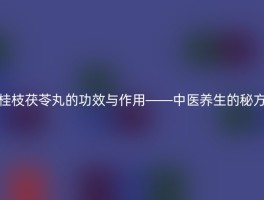 桂枝茯苓丸的功效与作用——中医养生的秘方
