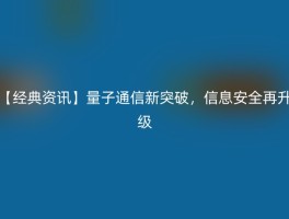 【经典资讯】量子通信新突破，信息安全再升级