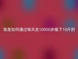 我是如何通过每天走10000步瘦下10斤的