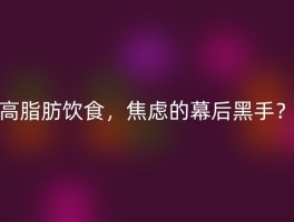 高脂肪饮食，焦虑的幕后黑手？