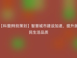 【科普|特别策划】智慧城市建设加速，提升居民生活品质