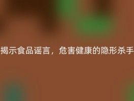 揭示食品谣言，危害健康的隐形杀手