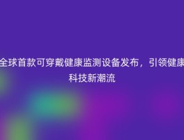全球首款可穿戴健康监测设备发布，引领健康科技新潮流
