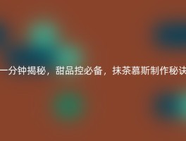 一分钟揭秘，甜品控必备，抹茶慕斯制作秘诀