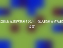 双胞胎兄弟体重差150斤，惊人的差异背后的故事