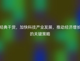 经典干货，加快科技产业发展，推动经济增长的关键策略