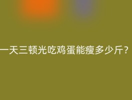 一天三顿光吃鸡蛋能瘦多少斤？