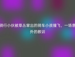 骑行小伙被草丛窜出的骑车小孩撞飞，一场意外的教训