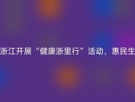 浙江开展“健康浙里行”活动，惠民生
