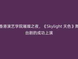香港演艺学院璀璨之夜，《Skylight 天色》舞台剧的成功上演
