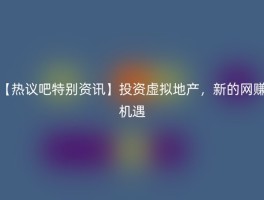 【热议吧特别资讯】投资虚拟地产，新的网赚机遇
