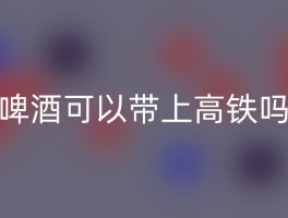 啤酒可以带上高铁吗