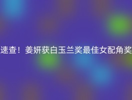 速查！姜妍获白玉兰奖最佳女配角奖