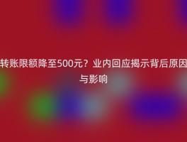 转账限额降至500元？业内回应揭示背后原因与影响