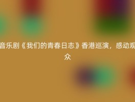 音乐剧《我们的青春日志》香港巡演，感动观众