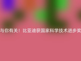 与你有关！比亚迪获国家科学技术进步奖