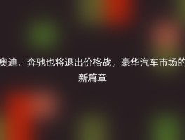 奥迪、奔驰也将退出价格战，豪华汽车市场的新篇章