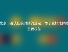 北京市否认住院时限的规定，为了更好地保障患者权益