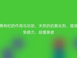 黑枸杞的作用与功效，天然的抗氧化剂，提高免疫力，延缓衰老