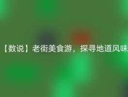 【数说】老街美食游，探寻地道风味