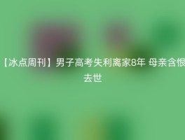 【冰点周刊】男子高考失利离家8年 母亲含恨去世
